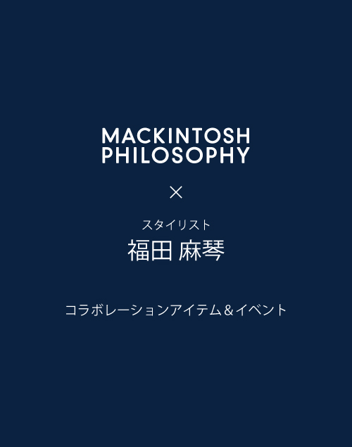 スタイリスト 福田 麻琴さんとMACKINTOSH PHILOSOPHYの
コラボレーション企画!