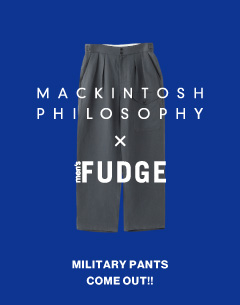 MACKINTOSH PHILOSOPHY "GREY LABEL" × men's FUDGE コラボミリタリーパンツが3月25日(金)より販売スタート