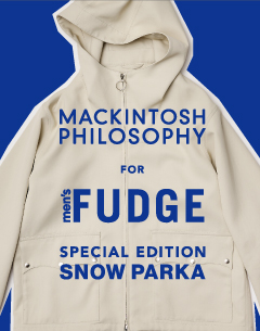 MACKINTOSH PHILOSOPHY "GREY LABEL" for men's FUDGE
コラボレーション アイテム スノーパーカー8月25日(木)より販売スタート