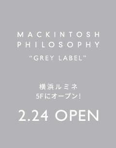 【MACKINTOSH PHILOSOPHY GREY LABEL】ルミネ横浜店 2.24 (木)新オープン!