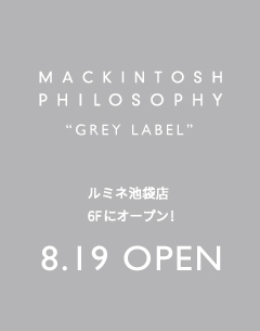 【MACKINTOSH PHILOSOPHY GREY LABEL】池袋ルミネ 6F　8.19 (木)ニューオープン!
